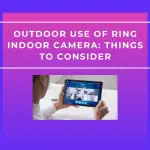 Outdoor Use of Ring Indoor Camera: Things to Consider