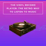 The Vinyl Record Player: The Retro Way to Listen to Music