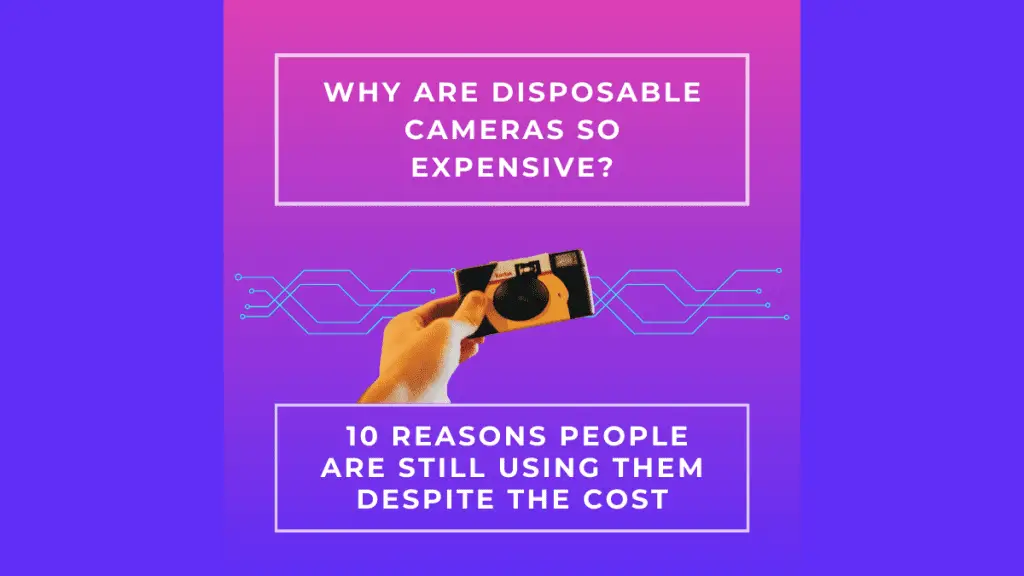 Why Are Disposable Cameras So Expensive? 10 Reasons People are Still Using Them Despite the Cost