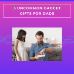 5 Uncommon Gadget Gifts for Dads