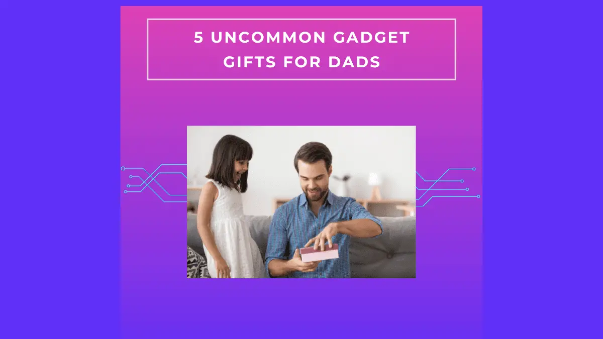 5 Uncommon Gadget Gifts for Dads